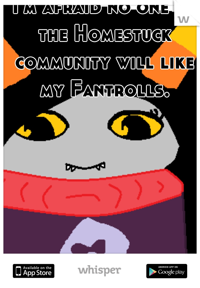 I'm afraid no one in the Homestuck community will like my Fantrolls.