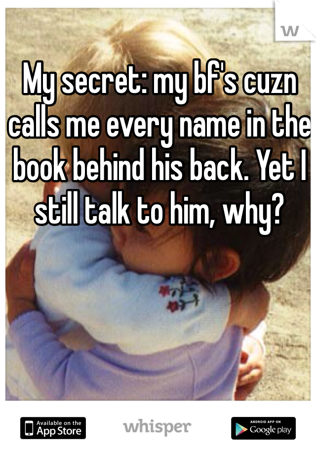 My secret: my bf's cuzn calls me every name in the book behind his back. Yet I still talk to him, why?