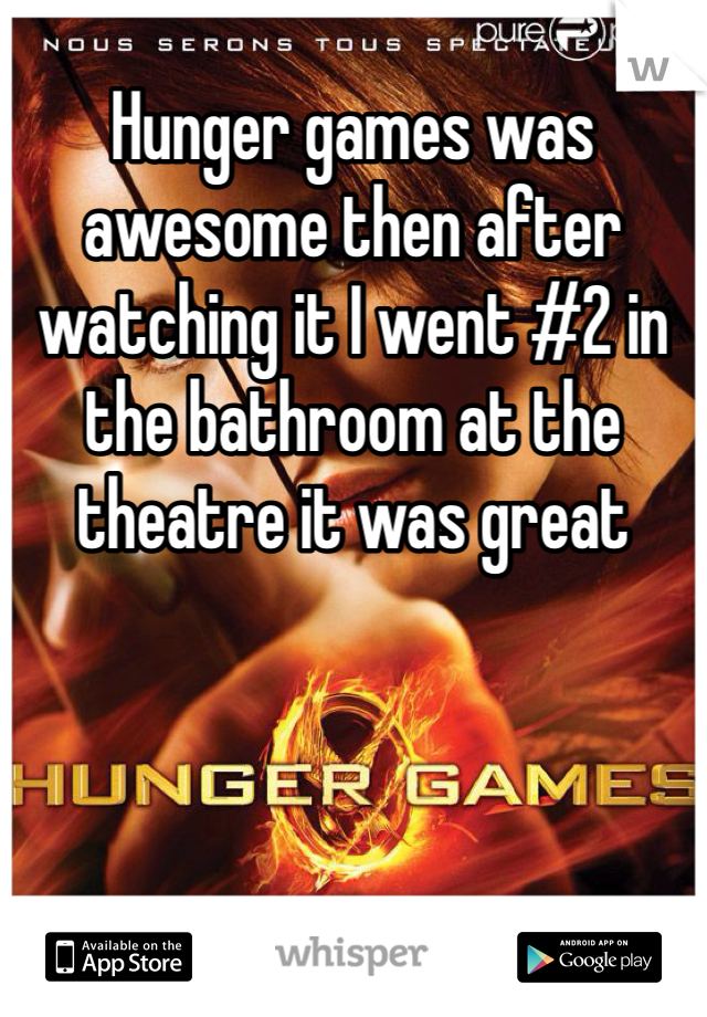 Hunger games was awesome then after watching it I went #2 in the bathroom at the theatre it was great 