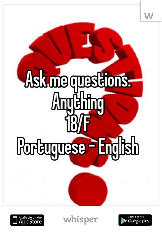 Ask me questions. Anything 
18/F 
Portuguese - English