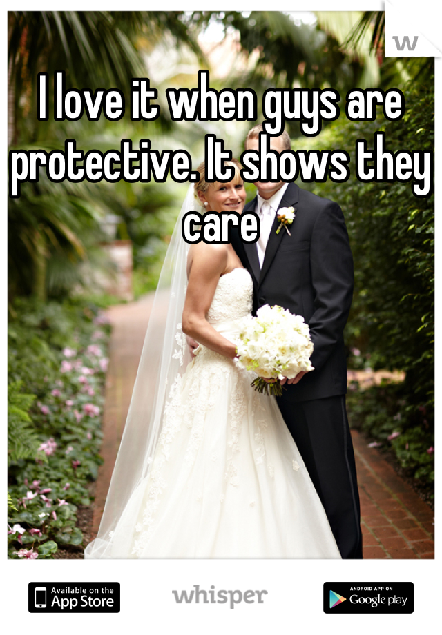 I love it when guys are protective. It shows they care