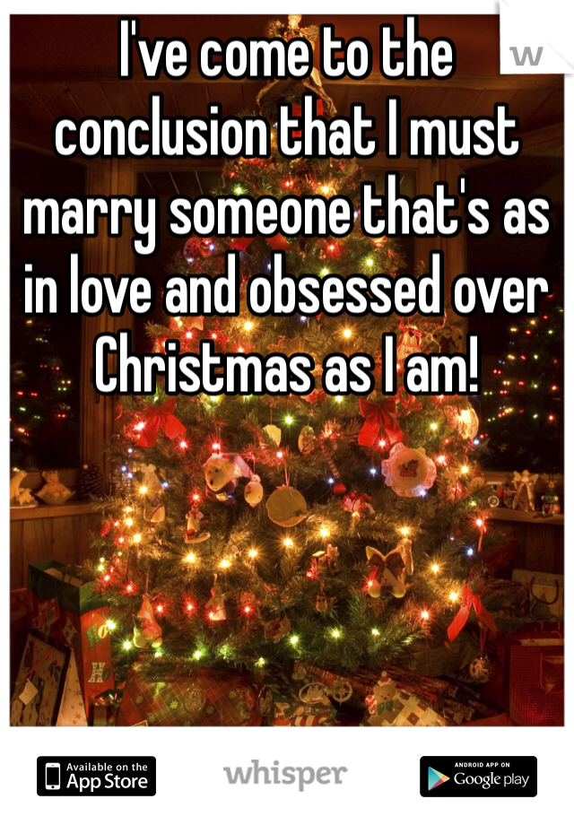 I've come to the conclusion that I must marry someone that's as in love and obsessed over Christmas as I am!