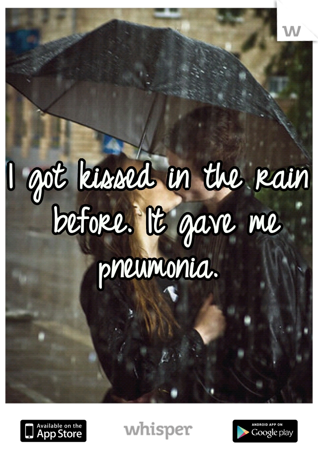 I got kissed in the rain before. It gave me pneumonia. 