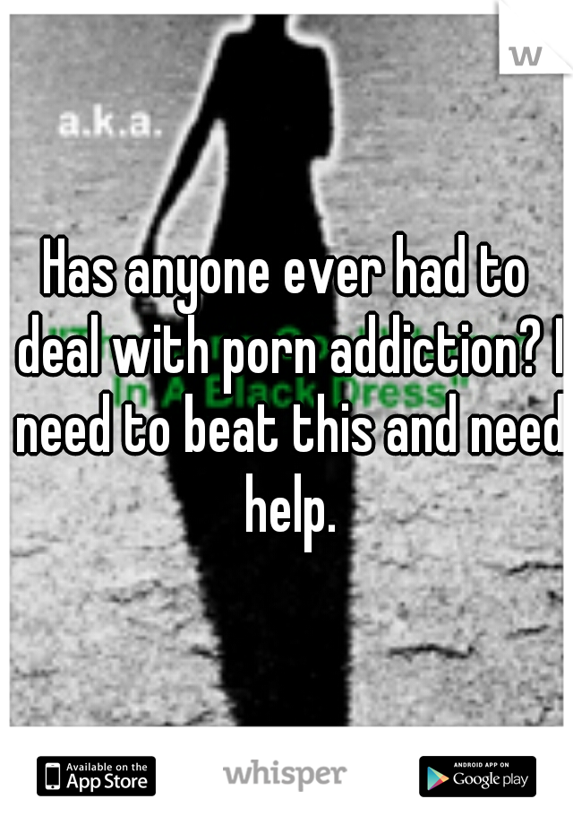 Has anyone ever had to deal with porn addiction? I need to beat this and need help.