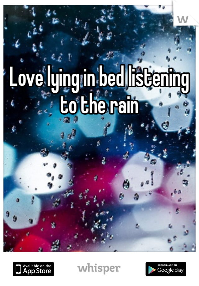 Love lying in bed listening to the rain 