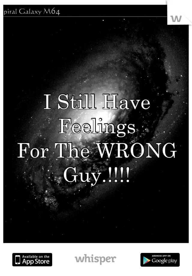 I Still Have Feelings 
For The WRONG 
Guy.!!!!