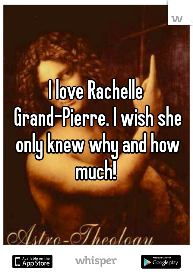 I love Rachelle Grand-Pierre. I wish she only knew why and how much! 