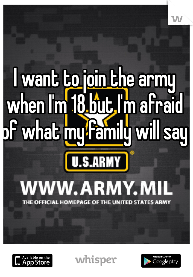 I want to join the army when I'm 18 but I'm afraid of what my family will say 
