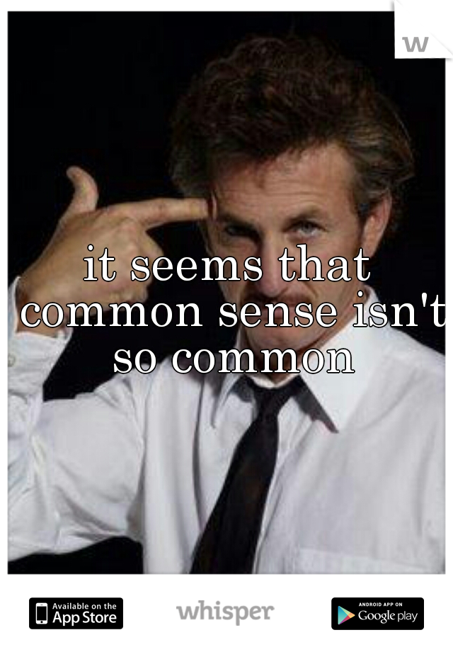it seems that common sense isn't so common
