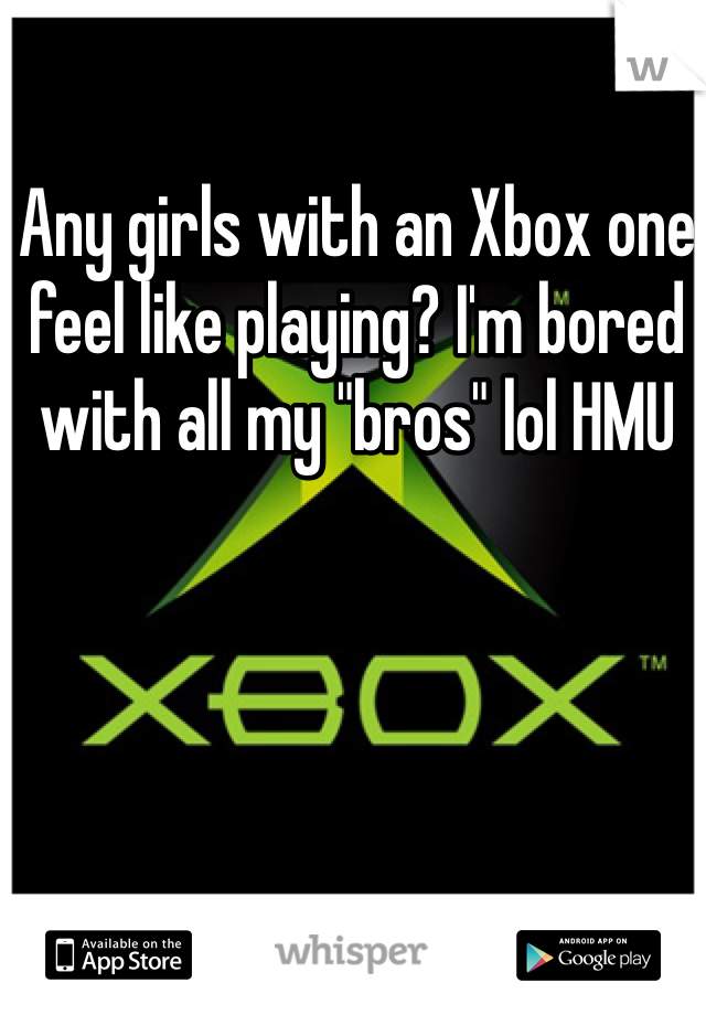 Any girls with an Xbox one feel like playing? I'm bored with all my "bros" lol HMU