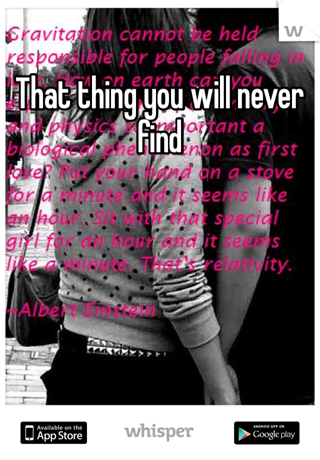 That thing you will never find
