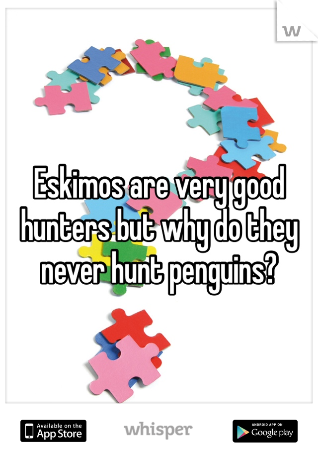 Eskimos are very good hunters but why do they never hunt penguins?