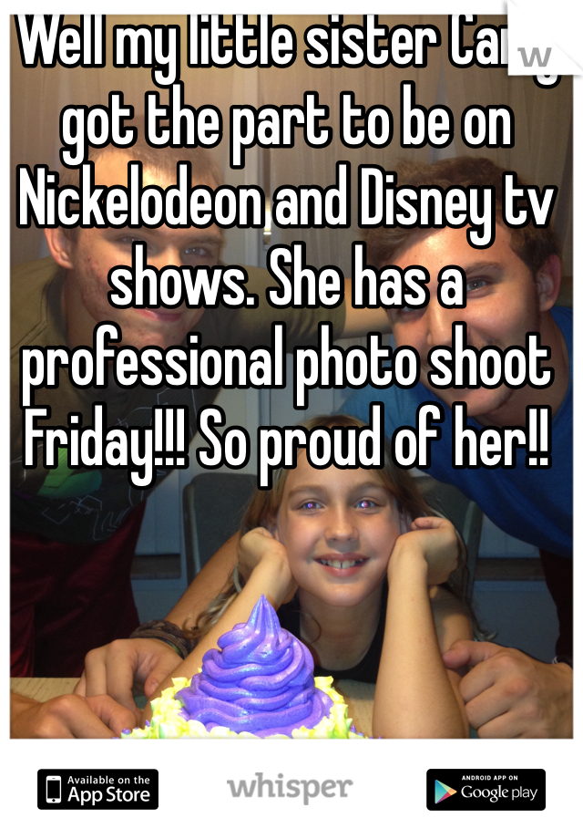 Well my little sister Carly got the part to be on Nickelodeon and Disney tv shows. She has a professional photo shoot Friday!!! So proud of her!!