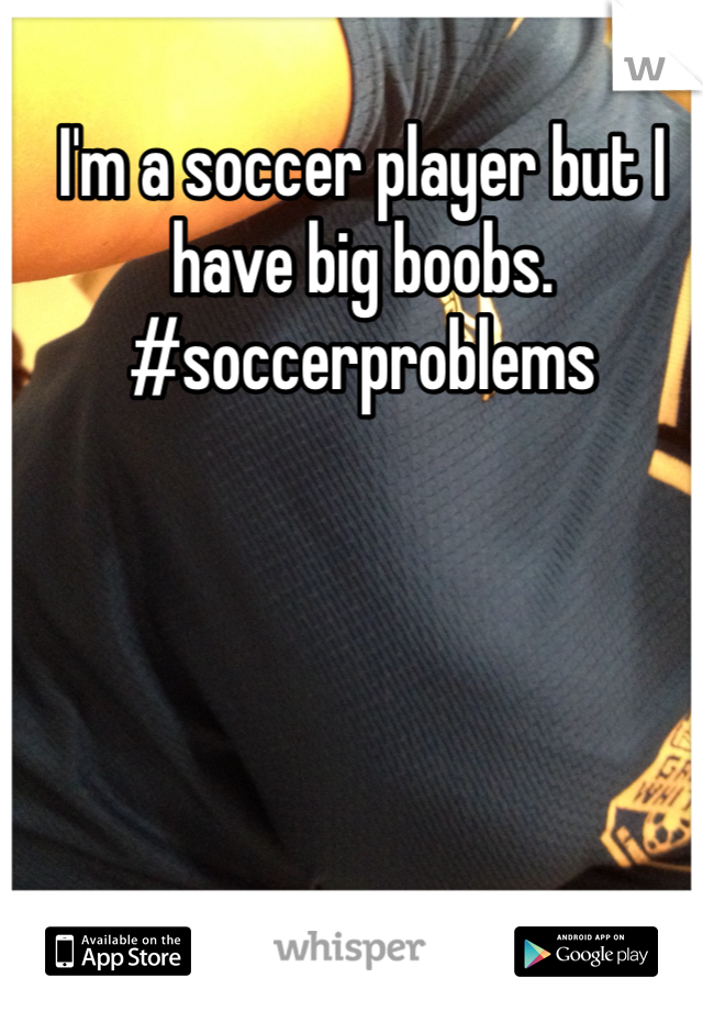 I'm a soccer player but I have big boobs. #soccerproblems 