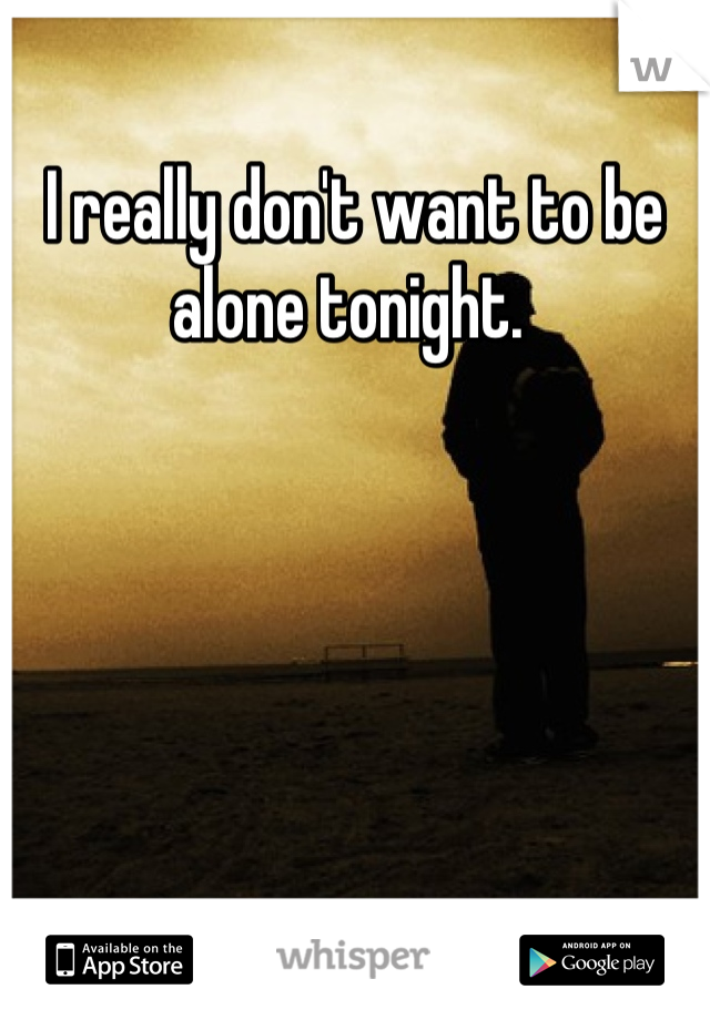 I really don't want to be alone tonight. 