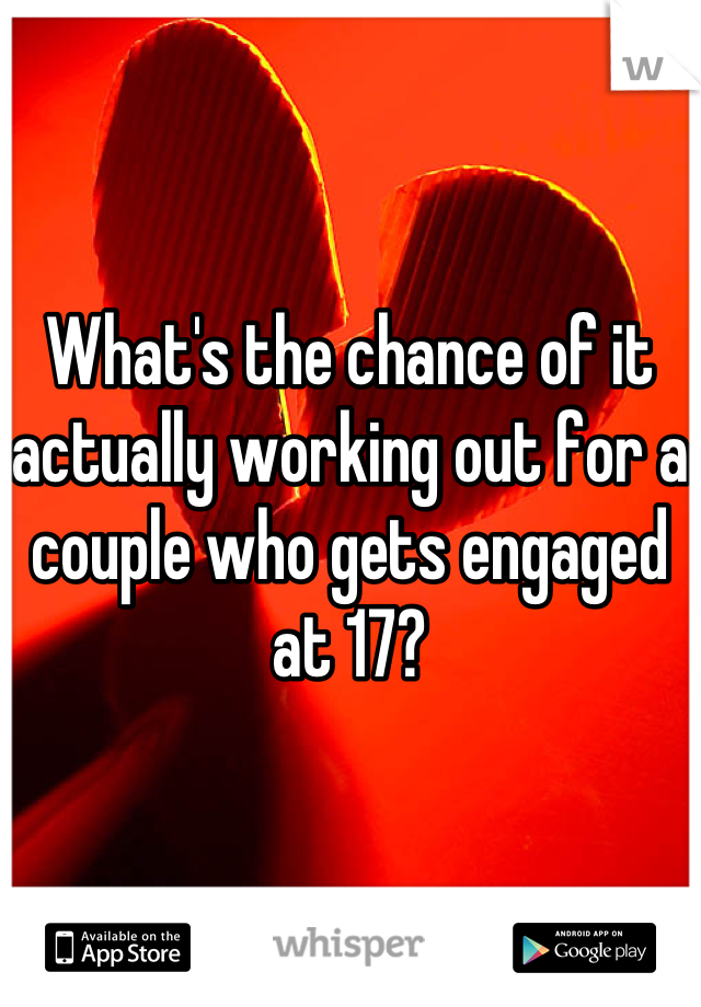 What's the chance of it actually working out for a couple who gets engaged at 17?
