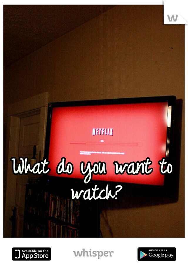 What do you want to watch?