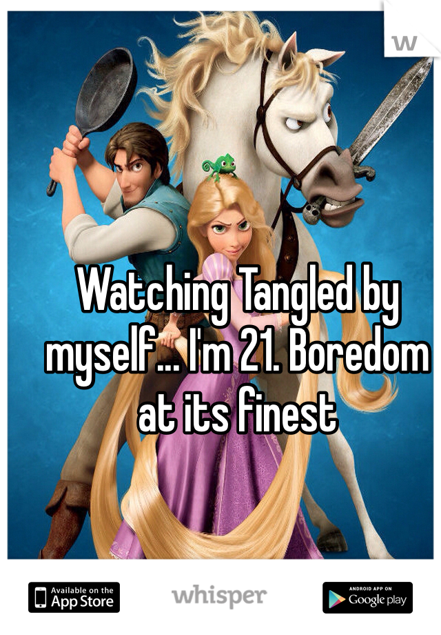 Watching Tangled by myself... I'm 21. Boredom at its finest