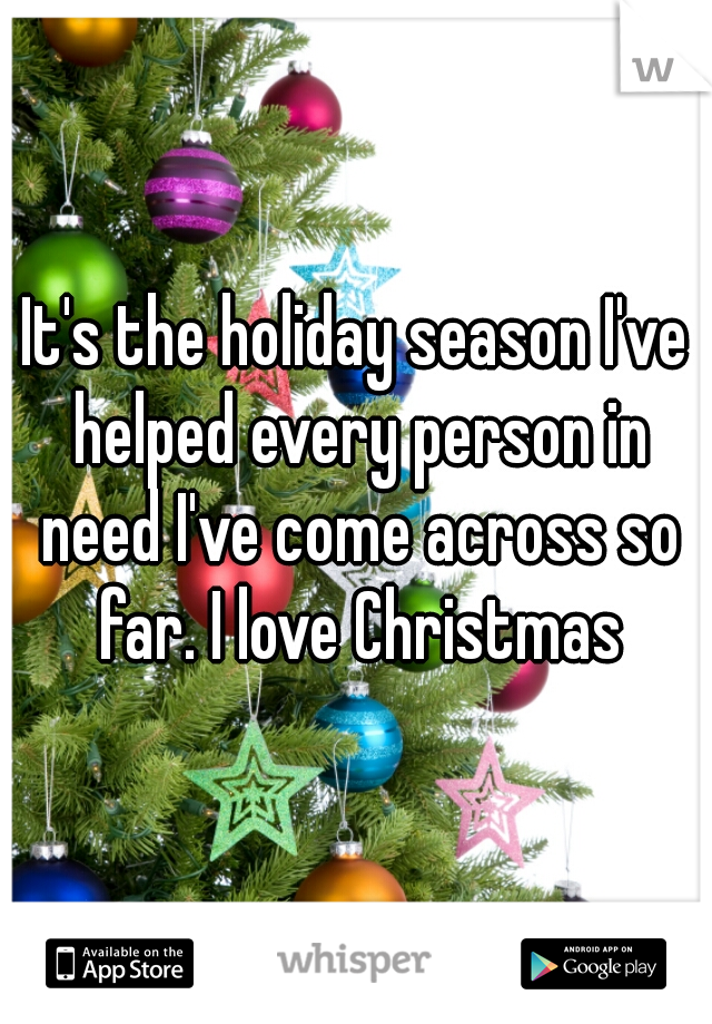It's the holiday season I've helped every person in need I've come across so far. I love Christmas