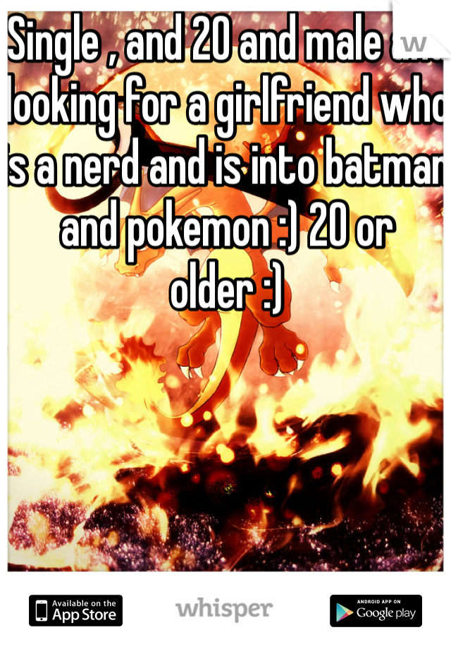 Single , and 20 and male and looking for a girlfriend who is a nerd and is into batman and pokemon :) 20 or older :) 