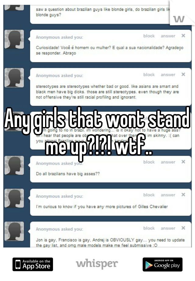 Any girls that wont stand me up?!?! wtf..