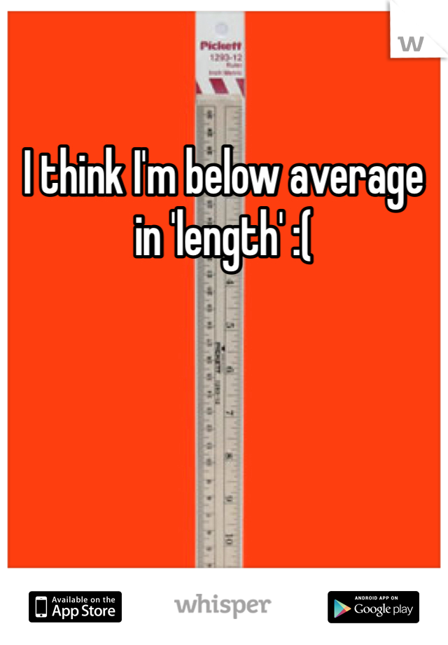 I think I'm below average in 'length' :(