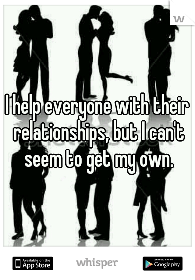 I help everyone with their relationships, but I can't seem to get my own.