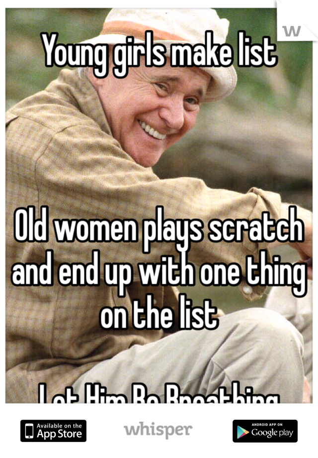 Young girls make list 



Old women plays scratch and end up with one thing on the list 

Let Him Be Breathing