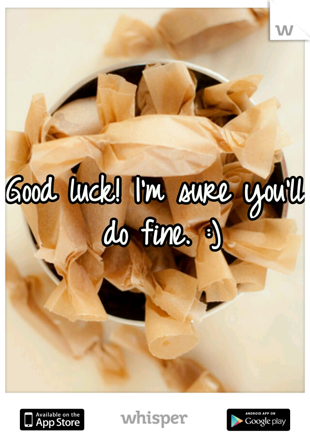 Good luck! I'm sure you'll do fine. :)