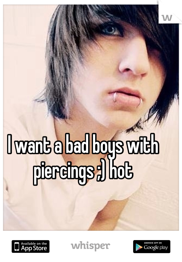 I want a bad boys with piercings ;) hot 