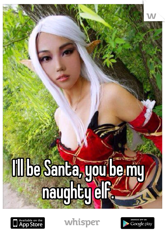 I'll be Santa, you be my naughty elf. 