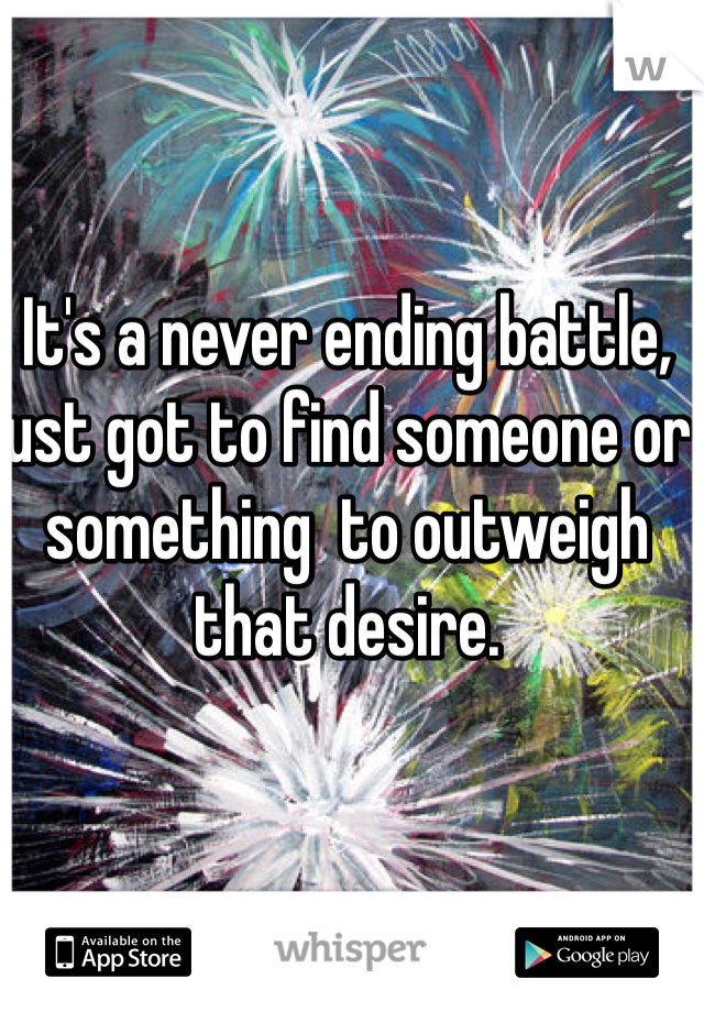 It's a never ending battle, just got to find someone or something  to outweigh that desire.