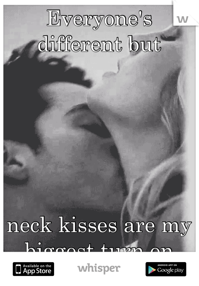 Everyone's different but 






neck kisses are my biggest turn on 