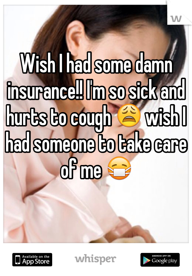 Wish I had some damn insurance!! I'm so sick and hurts to cough 😩 wish I had someone to take care of me 😷