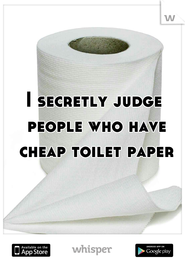 I secretly judge people who have cheap toilet paper