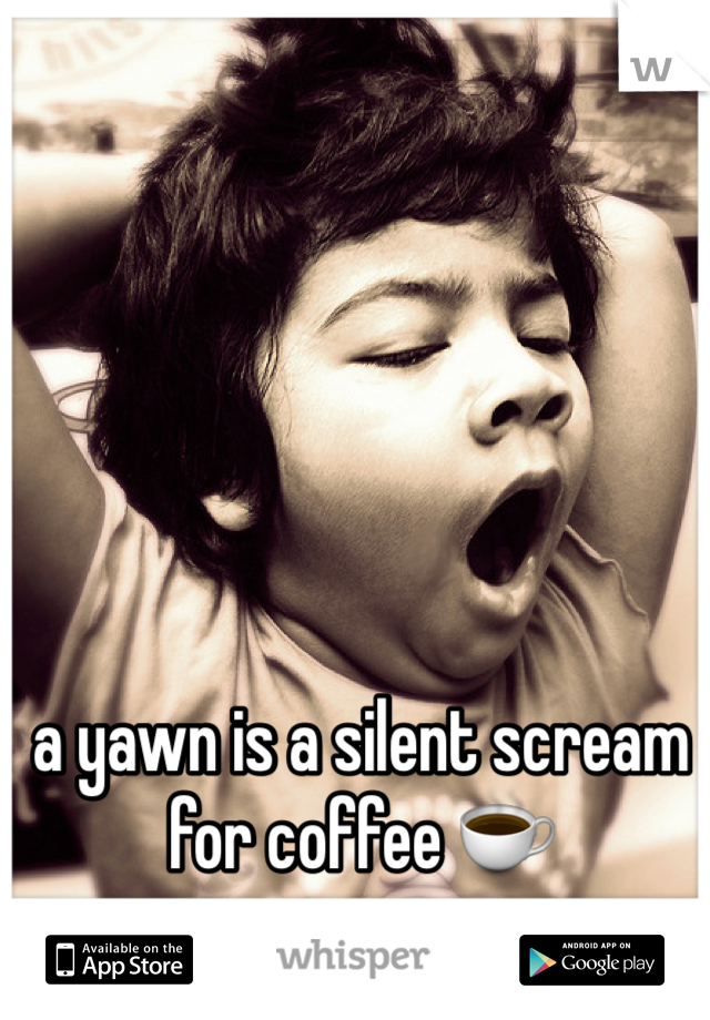 a yawn is a silent scream for coffee ☕️