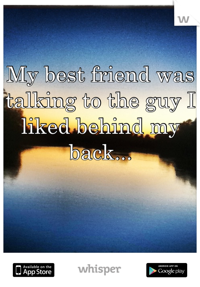 My best friend was talking to the guy I liked behind my back...