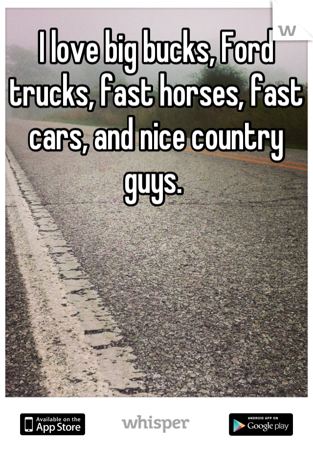 I love big bucks, Ford trucks, fast horses, fast cars, and nice country guys. 