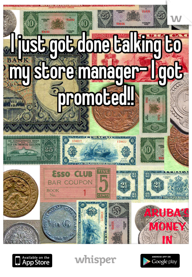 I just got done talking to my store manager- I got promoted!!