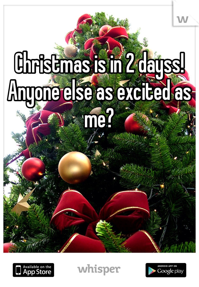 Christmas is in 2 dayss! Anyone else as excited as me? 