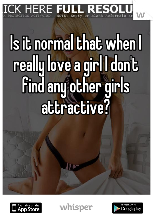 Is it normal that when I really love a girl I don't find any other girls attractive?
