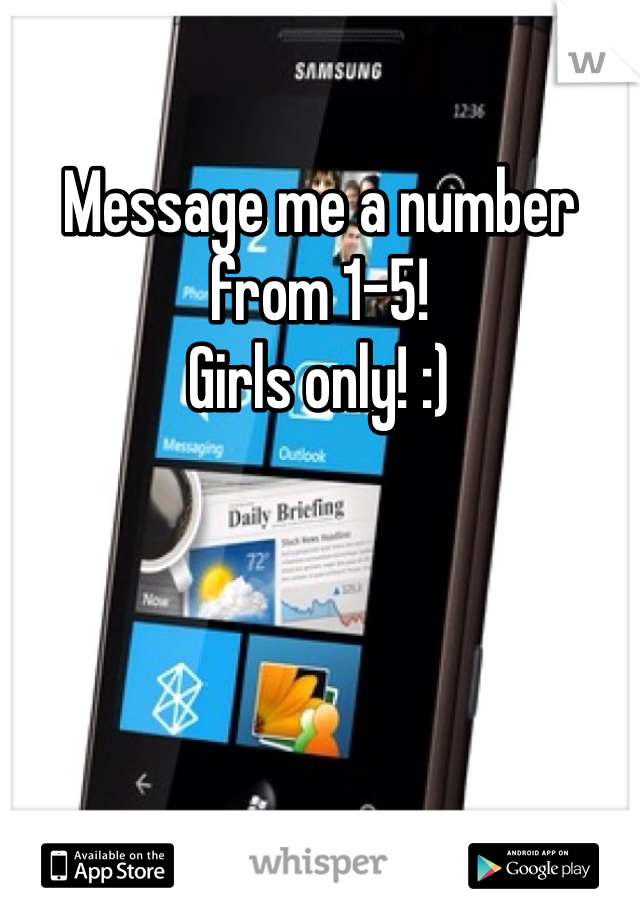 Message me a number from 1-5! 
Girls only! :)
