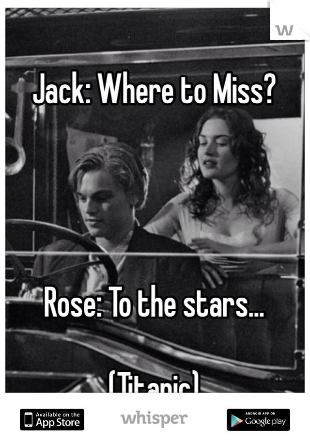 Jack: Where to Miss?




Rose: To the stars...

(Titanic)
