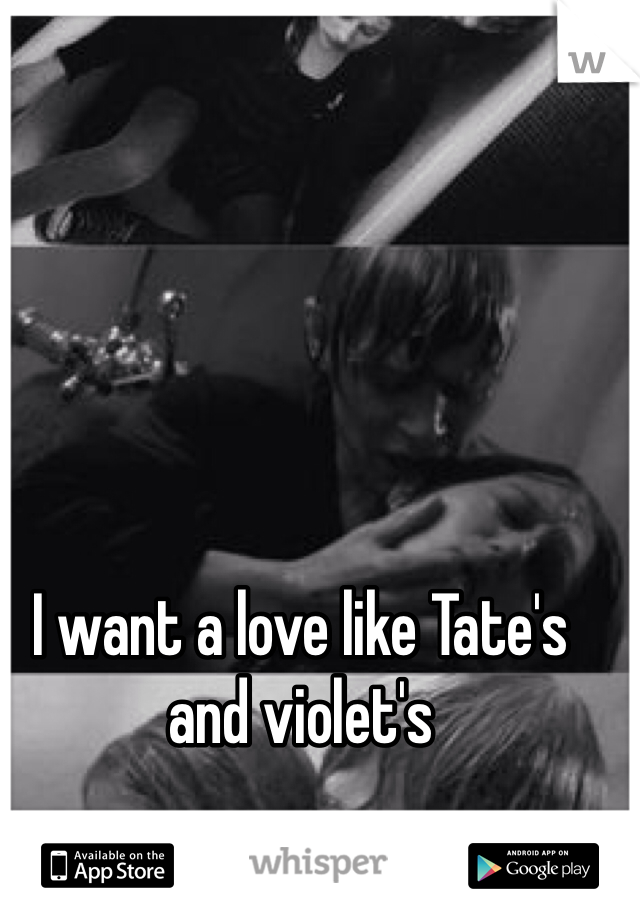 I want a love like Tate's and violet's 