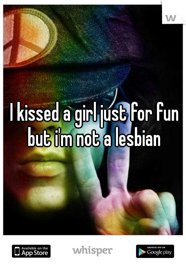  I kissed a girl just for fun but i'm not a lesbian
