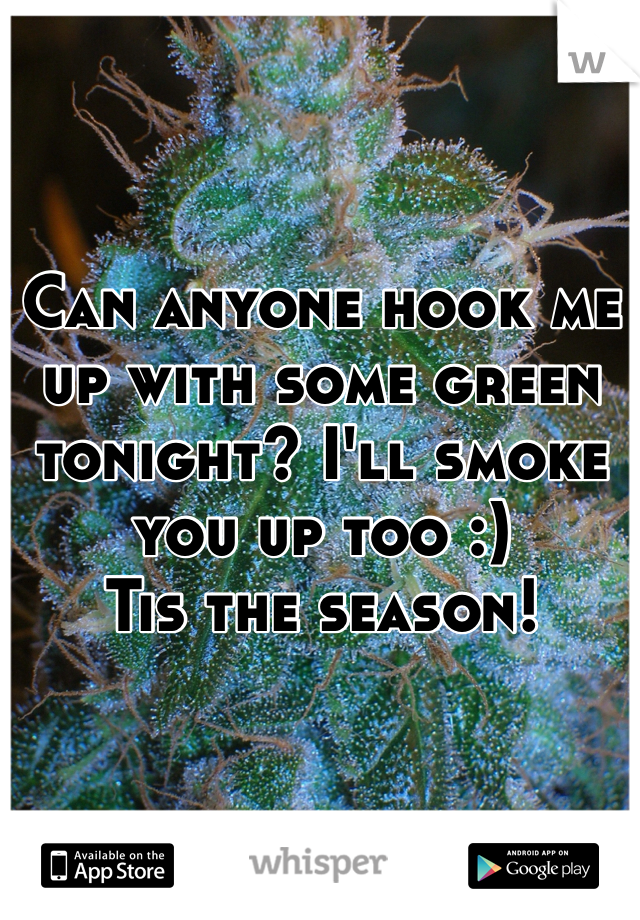 Can anyone hook me up with some green tonight? I'll smoke you up too :)
Tis the season! 