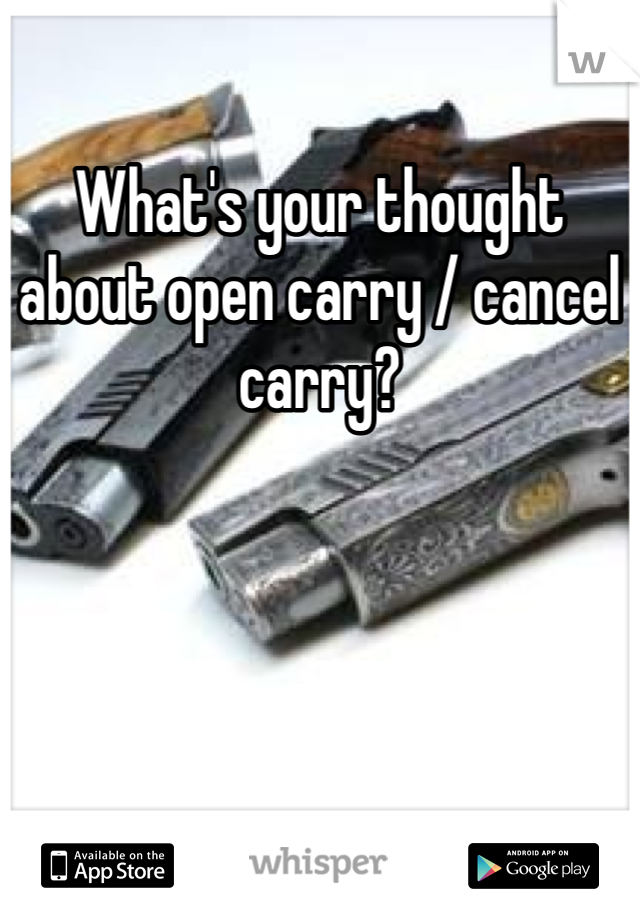 What's your thought about open carry / cancel carry?