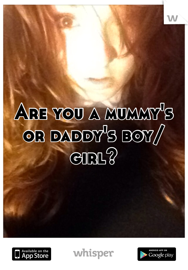 Are you a mummy's or daddy's boy/girl?
