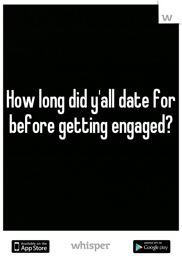 How long did y'all date for before getting engaged?