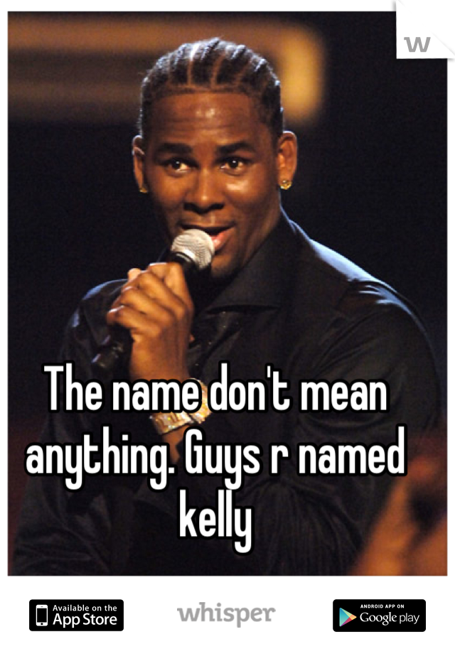 The name don't mean anything. Guys r named kelly